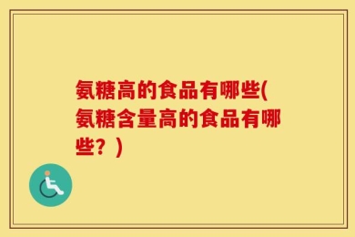氨糖高的食品有哪些(氨糖含量高的食品有哪些？)
