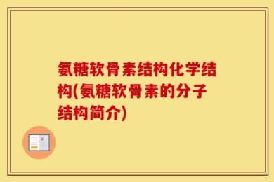 氨糖软骨素结构化学结构(氨糖软骨素的分子结构简介)