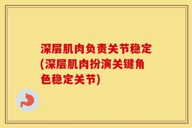 深层肌肉负责关节稳定(深层肌肉扮演关键角色稳定关节)