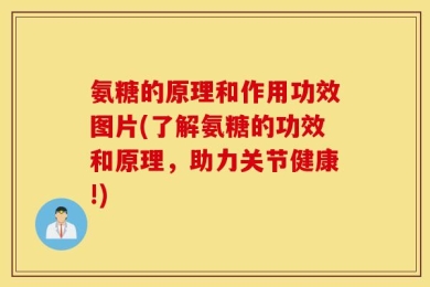 氨糖的原理和作用功效图片(了解氨糖的功效和原理，助力关节健康!)