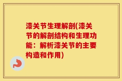 漆关节生理解剖(漆关节的解剖结构和生理功能：解析漆关节的主要构造和作用)