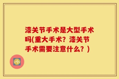 漆关节手术是大型手术吗(重大手术？漆关节手术需要注意什么？)