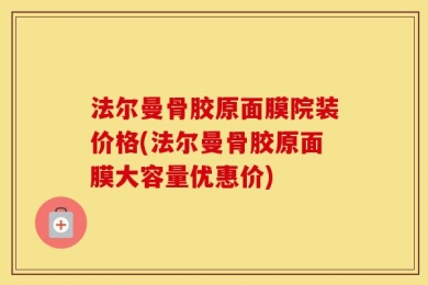 法尔曼骨胶原面膜院装价格(法尔曼骨胶原面膜大容量优惠价)