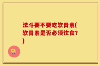 法斗要不要吃软骨素(软骨素是否必须饮食？)