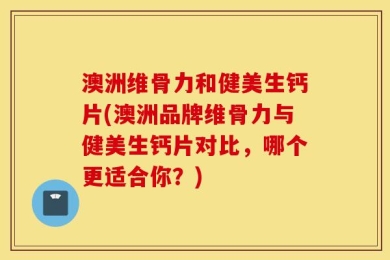 澳洲维骨力和健美生钙片(澳洲品牌维骨力与健美生钙片对比，哪个更适合你？)