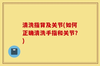 清洗指背及关节(如何正确清洗手指和关节？)