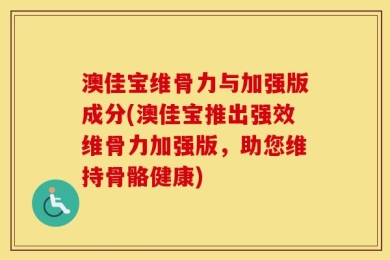 澳佳宝维骨力与加强版成分(澳佳宝推出强效维骨力加强版，助您维持骨骼健康)