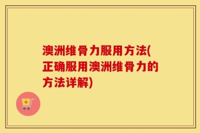 澳洲维骨力服用方法(正确服用澳洲维骨力的方法详解)