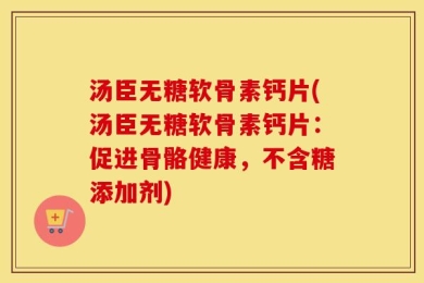 汤臣无糖软骨素钙片(汤臣无糖软骨素钙片：促进骨骼健康，不含糖添加剂)