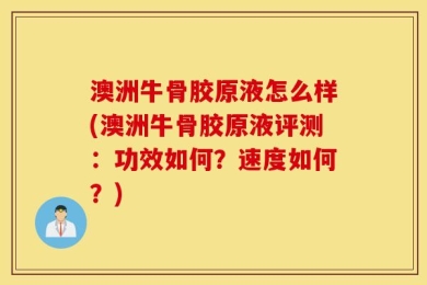 澳洲牛骨胶原液怎么样(澳洲牛骨胶原液评测：功效如何？速度如何？)