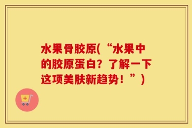 水果骨胶原(“水果中的胶原蛋白？了解一下这项美肤新趋势！”)