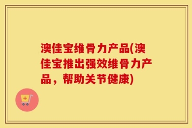 澳佳宝维骨力产品(澳佳宝推出强效维骨力产品，帮助关节健康)