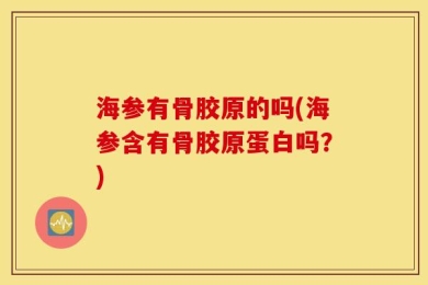 海参有骨胶原的吗(海参含有骨胶原蛋白吗？)