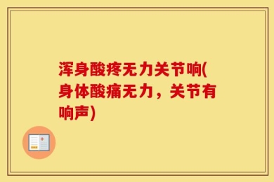 浑身酸疼无力关节响(身体酸痛无力，关节有响声)