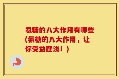 氨糖的八大作用有哪些(氨糖的八大作用，让你受益匪浅！)