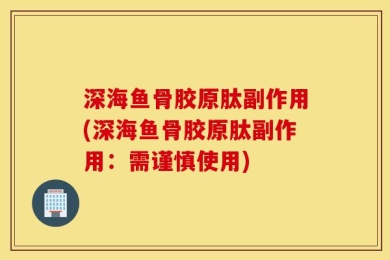 深海鱼骨胶原肽副作用(深海鱼骨胶原肽副作用：需谨慎使用)