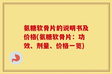 氨糖软骨片的说明书及价格(氨糖软骨片：功效、剂量、价格一览)