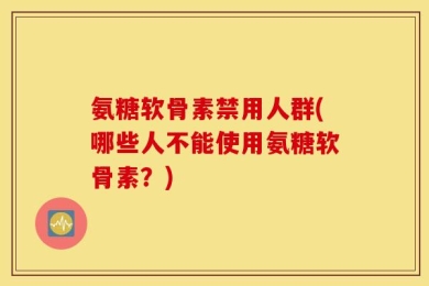 氨糖软骨素禁用人群(哪些人不能使用氨糖软骨素？)