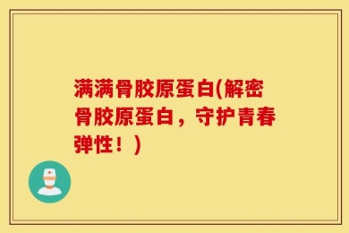 满满骨胶原蛋白(解密骨胶原蛋白，守护青春弹性！)