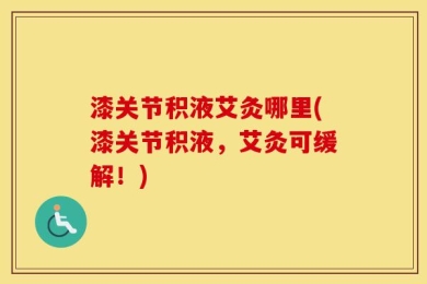 漆关节积液艾灸哪里(漆关节积液，艾灸可缓解！)