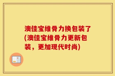 澳佳宝维骨力换包装了(澳佳宝维骨力更新包装，更加现代时尚)