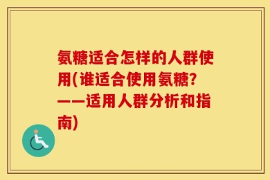 氨糖适合怎样的人群使用(谁适合使用氨糖？——适用人群分析和指南)