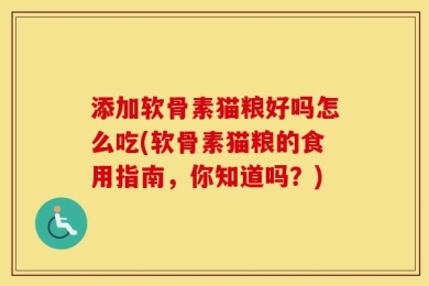 添加软骨素猫粮好吗怎么吃(软骨素猫粮的食用指南，你知道吗？)