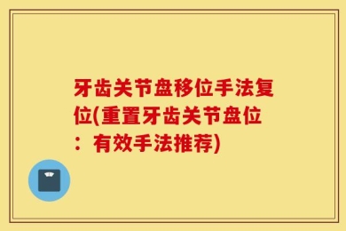 牙齿关节盘移位手法复位(重置牙齿关节盘位：有效手法推荐)