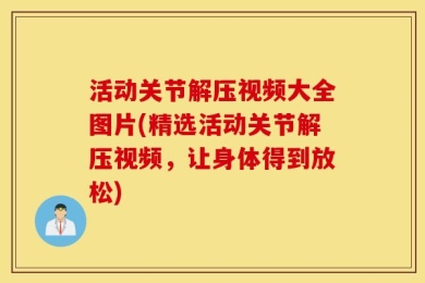 活动关节解压视频大全图片(精选活动关节解压视频，让身体得到放松)
