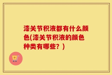 漆关节积液都有什么颜色(漆关节积液的颜色种类有哪些？)