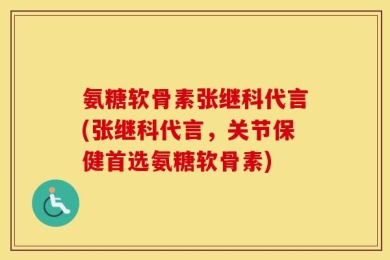 氨糖软骨素张继科代言(张继科代言，关节保健首选氨糖软骨素)