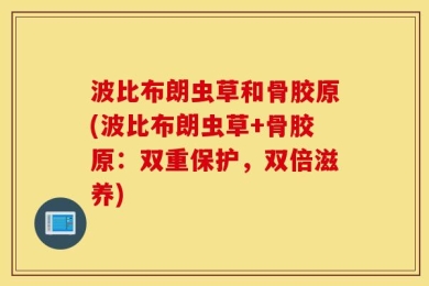 波比布朗虫草和骨胶原(波比布朗虫草+骨胶原：双重保护，双倍滋养)