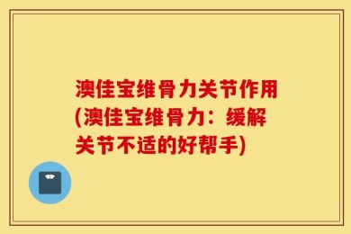 澳佳宝维骨力关节作用(澳佳宝维骨力：缓解关节不适的好帮手)