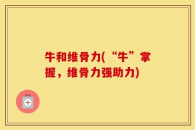 牛和维骨力(“牛”掌握，维骨力强助力)