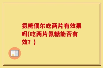 氨糖偶尔吃两片有效果吗(吃两片氨糖能否有效？)