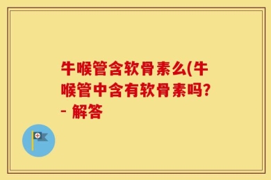牛喉管含软骨素么(牛喉管中含有软骨素吗？- 解答