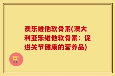 澳乐维他软骨素(澳大利亚乐维他软骨素：促进关节健康的营养品)