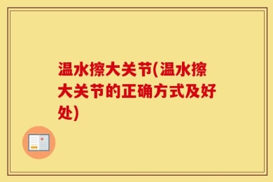 温水擦大关节(温水擦大关节的正确方式及好处)