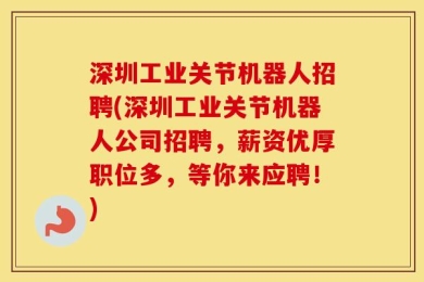深圳工业关节机器人招聘(深圳工业关节机器人公司招聘，薪资优厚职位多，等你来应聘！)