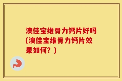 澳佳宝维骨力钙片好吗(澳佳宝维骨力钙片效果如何？)