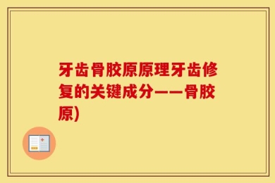 牙齿骨胶原原理牙齿修复的关键成分——骨胶原)