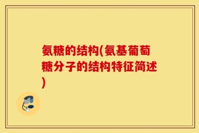 氨糖的结构(氨基葡萄糖分子的结构特征简述)