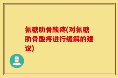 氨糖肋骨酸疼(对氨糖肋骨酸疼进行缓解的建议)