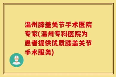 温州膝盖关节手术医院专家(温州专科医院为患者提供优质膝盖关节手术服务)