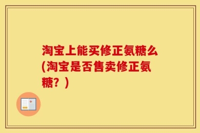 淘宝上能买修正氨糖么(淘宝是否售卖修正氨糖？)