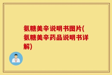 氨糖美辛说明书图片(氨糖美辛药品说明书详解)