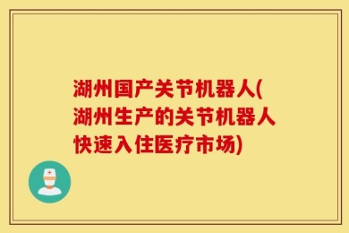 湖州国产关节机器人(湖州生产的关节机器人快速入住医疗市场)