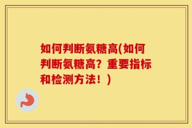 如何判断氨糖高(如何判断氨糖高？重要指标和检测方法！)