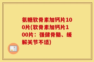 氨糖软骨素加钙片100片(软骨素加钙片100片：强健骨骼、缓解关节不适)