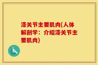 漆关节主要肌肉(人体解剖学：介绍漆关节主要肌肉)